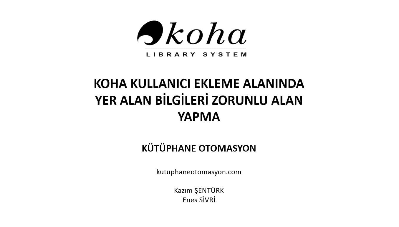 Koha Kullanıcı Ekleme Alanında Yer Alan Bilgileri Zorunlu Alan Yapma
